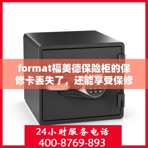 format福美德保险柜的保修卡丢失了，还能享受保修服务吗？，福美德保险柜保修卡遗失后，仍能否享受保修服务？
