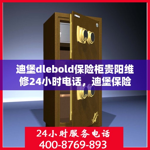 迪堡dlebold保险柜贵阳维修24小时电话，迪堡保险柜贵阳紧急维修热线全天候服务