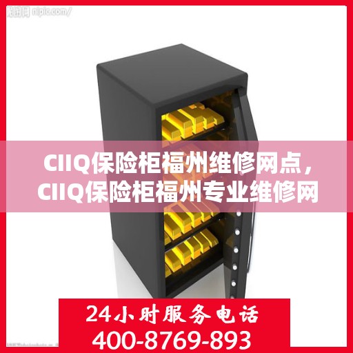 CIIQ保险柜福州维修网点，CIIQ保险柜福州专业维修网点，一站式服务解决您的安全锁事