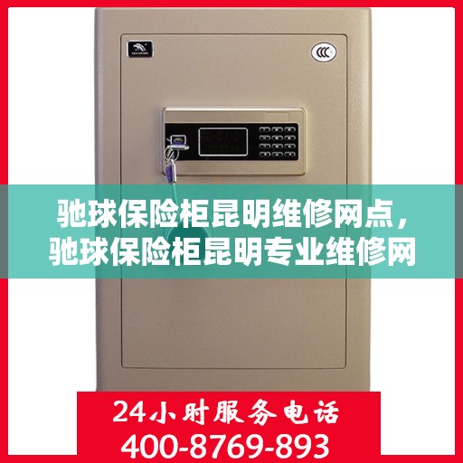 驰球保险柜昆明维修网点，驰球保险柜昆明专业维修网点，一站式服务解决您的安全锁事