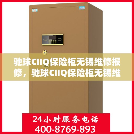 驰球CIIQ保险柜无锡维修报修，驰球CIIQ保险柜无锡维修服务报修指南
