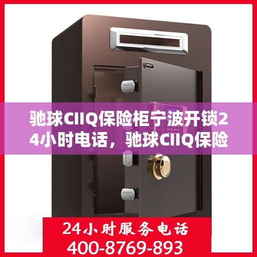 驰球CIIQ保险柜宁波开锁24小时电话，驰球CIIQ保险柜宁波全天候开锁服务热线
