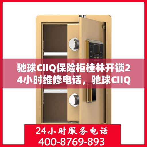 驰球CIIQ保险柜桂林开锁24小时维修电话，驰球CIIQ保险柜桂林开锁服务热线全天候维修电话
