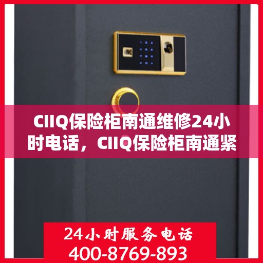 CIIQ保险柜南通维修24小时电话，CIIQ保险柜南通紧急维修热线全天候服务