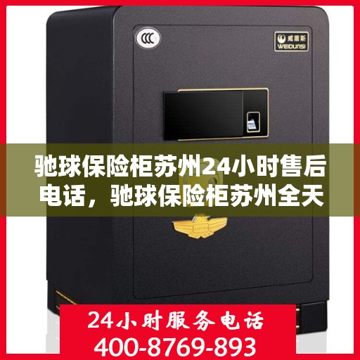 驰球保险柜苏州24小时售后电话，驰球保险柜苏州全天候售后热线服务保障
