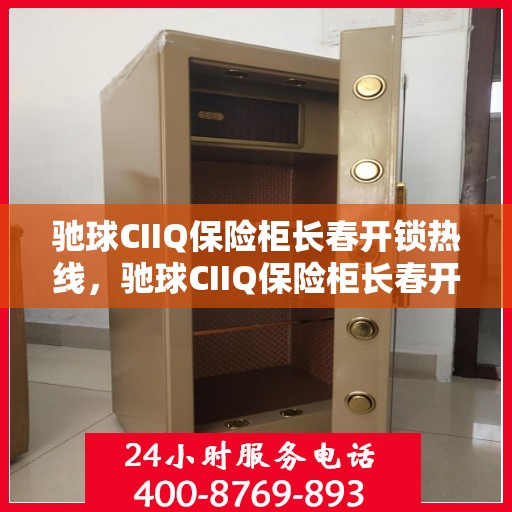 驰球CIIQ保险柜长春开锁热线，驰球CIIQ保险柜长春开锁服务热线，专业解锁，安全无忧