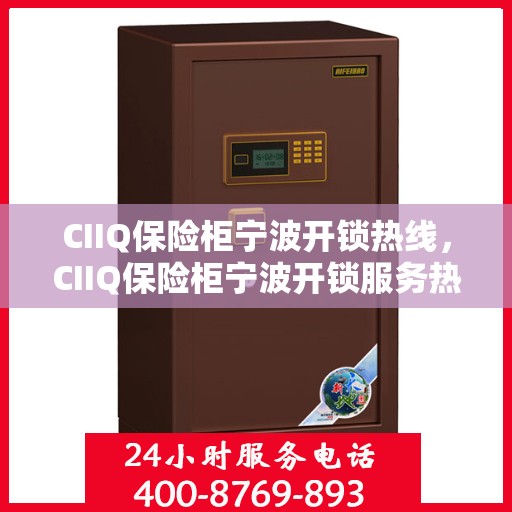 CIIQ保险柜宁波开锁热线，CIIQ保险柜宁波开锁服务热线，专业解锁，安全无忧