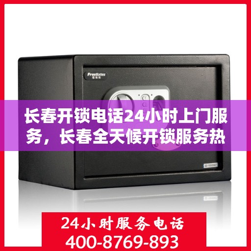 长春开锁电话24小时上门服务，长春全天候开锁服务热线，电话一打，锁匠速至