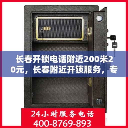 长春开锁电话附近200米20元，长春附近开锁服务，专业开锁电话，快速响应，20元起步服务！