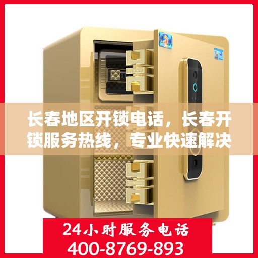 长春地区开锁电话，长春开锁服务热线，专业快速解决锁事困扰