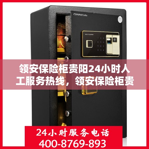 领安保险柜贵阳24小时人工服务热线，领安保险柜贵阳全天候人工服务热线，随时为您解答安全存储之惑