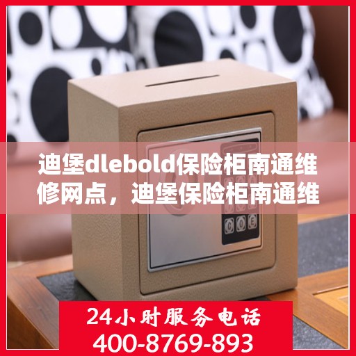 迪堡dlebold保险柜南通维修网点，迪堡保险柜南通维修中心，专业解决您的安全存储问题