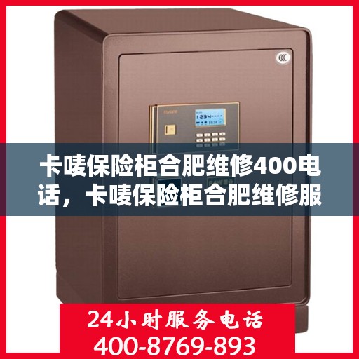 卡唛保险柜合肥维修400电话，卡唛保险柜合肥维修服务热线揭秘，专业维修，一键解决您的安全难题！