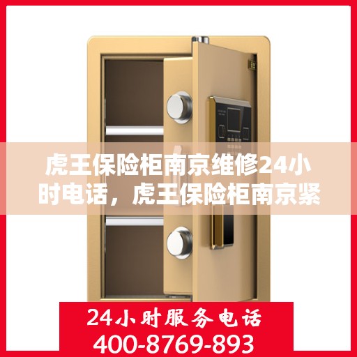虎王保险柜南京维修24小时电话，虎王保险柜南京紧急维修热线全天候服务