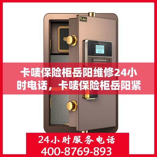卡唛保险柜岳阳维修24小时电话，卡唛保险柜岳阳紧急维修热线全天候服务