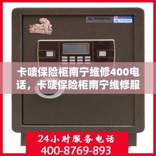 卡唛保险柜南宁维修400电话，卡唛保险柜南宁维修服务热线400专业快速响应