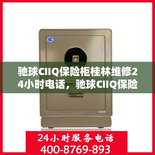 驰球CIIQ保险柜桂林维修24小时电话，驰球CIIQ保险柜桂林紧急维修热线全天候服务