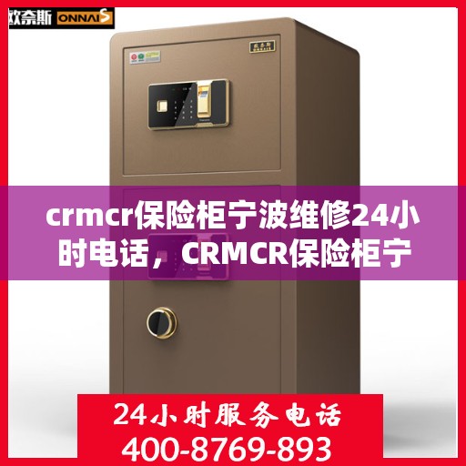 crmcr保险柜宁波维修24小时电话，CRMCR保险柜宁波紧急维修热线全天候服务