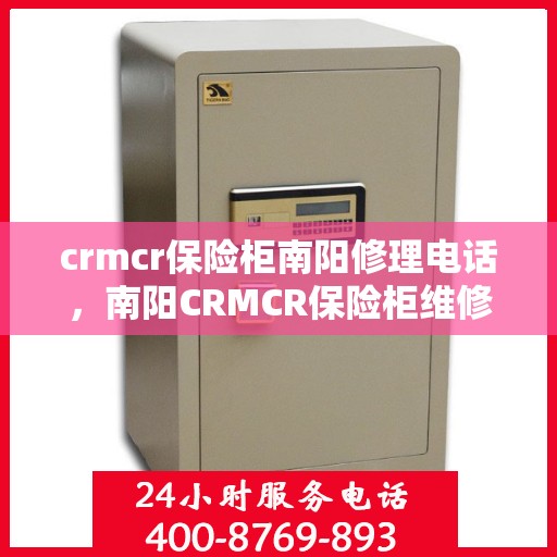 crmcr保险柜南阳修理电话，南阳CRMCR保险柜维修服务热线及修理电话