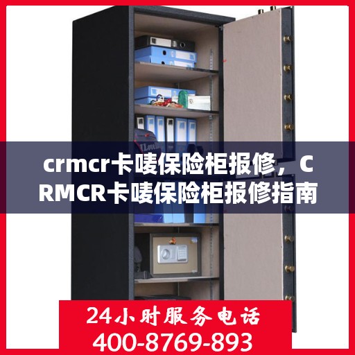 crmcr卡唛保险柜报修，CRMCR卡唛保险柜报修指南与解决方案