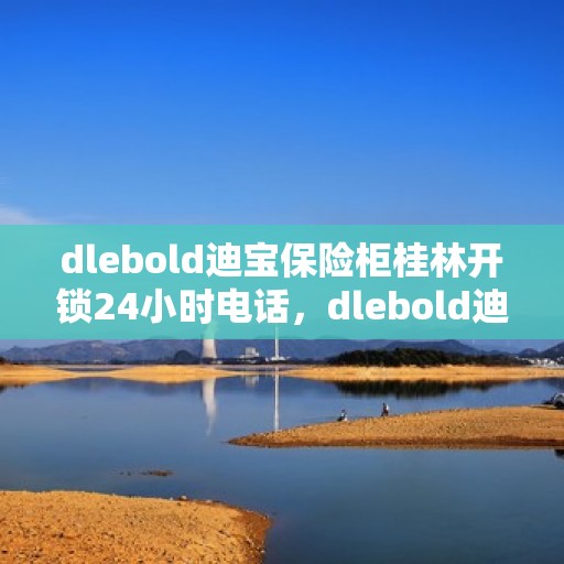 dlebold迪宝保险柜桂林开锁24小时电话，dlebold迪宝保险柜桂林开锁服务热线全天候开启，专业开锁电话一键解决！