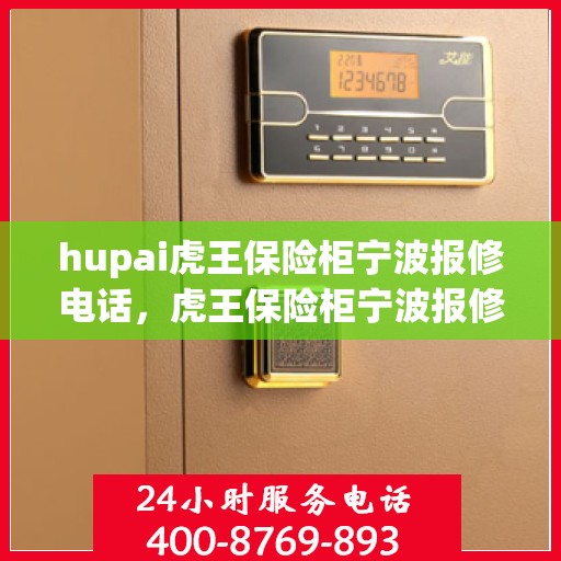 hupai虎王保险柜宁波报修电话，虎王保险柜宁波报修热线与解决方案