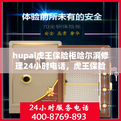 hupai虎王保险柜哈尔滨修理24小时电话，虎王保险柜哈尔滨紧急维修热线全天候服务