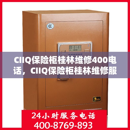 CIIQ保险柜桂林维修400电话，CIIQ保险柜桂林维修服务热线400专业团队为您解答