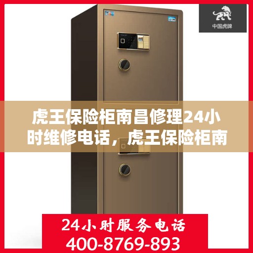 虎王保险柜南昌修理24小时维修电话，虎王保险柜南昌紧急维修服务热线全天候响应