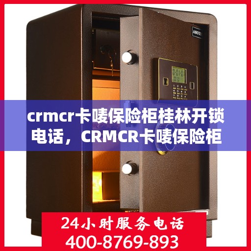 crmcr卡唛保险柜桂林开锁电话，CRMCR卡唛保险柜桂林开锁服务热线