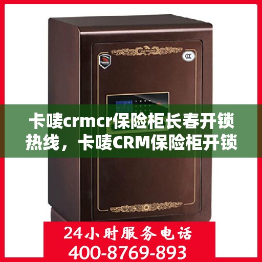 卡唛crmcr保险柜长春开锁热线，卡唛CRM保险柜开锁服务热线在长春，专业开锁解决方案