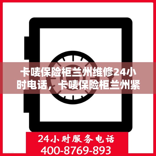 卡唛保险柜兰州维修24小时电话，卡唛保险柜兰州紧急维修热线全天候服务开启