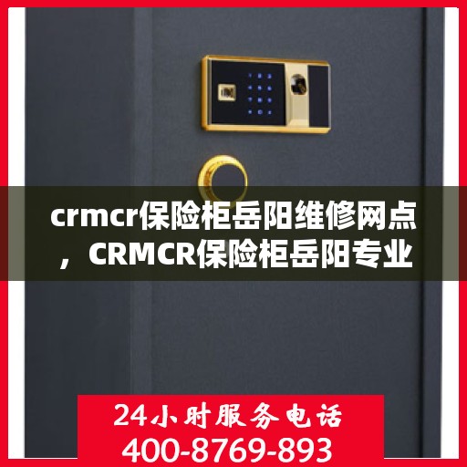 crmcr保险柜岳阳维修网点，CRMCR保险柜岳阳专业维修网点，一站式服务解决您的安全锁事
