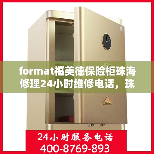 format福美德保险柜珠海修理24小时维修电话，珠海福美德保险柜专业修理团队，全天候服务，一键解决您的安全难题
