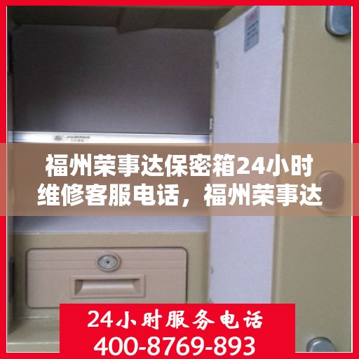 福州荣事达保密箱24小时维修客服电话，福州荣事达保密箱全天候专业维修服务热线电话