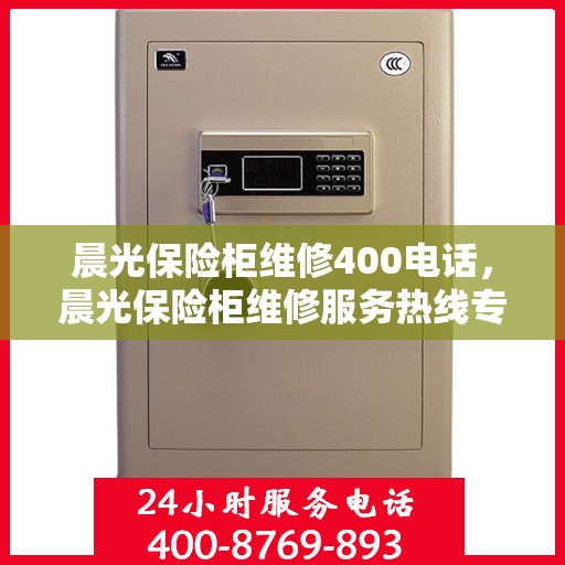 晨光保险柜维修400电话，晨光保险柜维修服务热线专家解析，专业维修保障您的安全之选