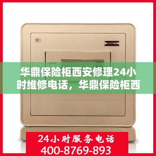 华鼎保险柜西安修理24小时维修电话，华鼎保险柜西安紧急维修服务，全天候专业修理团队热线电话公布