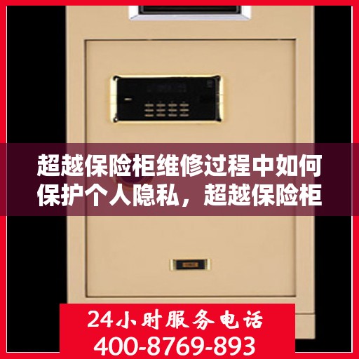 超越保险柜维修过程中如何保护个人隐私，超越保险柜维修，隐私保护的全面指南