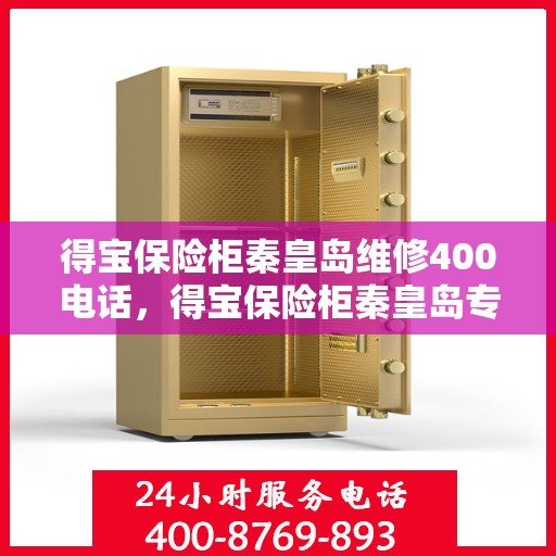 得宝保险柜秦皇岛维修400电话，得宝保险柜秦皇岛专业维修服务热线公布，一键拨打解决您的安全锁事
