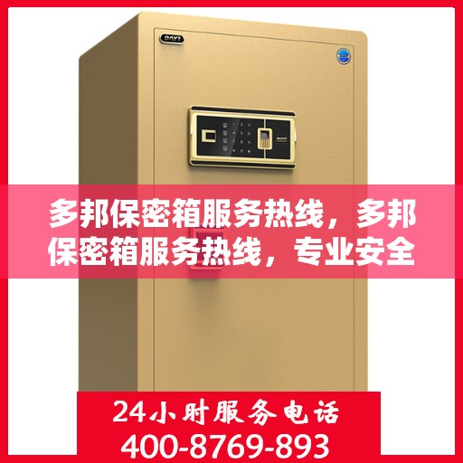 多邦保密箱服务热线，多邦保密箱服务热线，专业安全保护，您的隐私我们守护