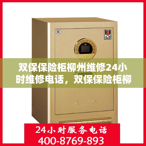 双保保险柜柳州维修24小时维修电话，双保保险柜柳州紧急维修服务，全天候24小时专业维修电话