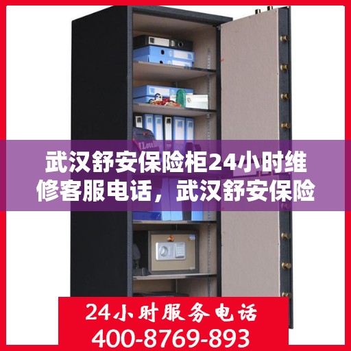 武汉舒安保险柜24小时维修客服电话，武汉舒安保险柜全天候维修服务热线