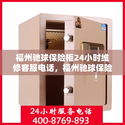 福州驰球保险柜24小时维修客服电话，福州驰球保险柜全天候专业维修服务热线