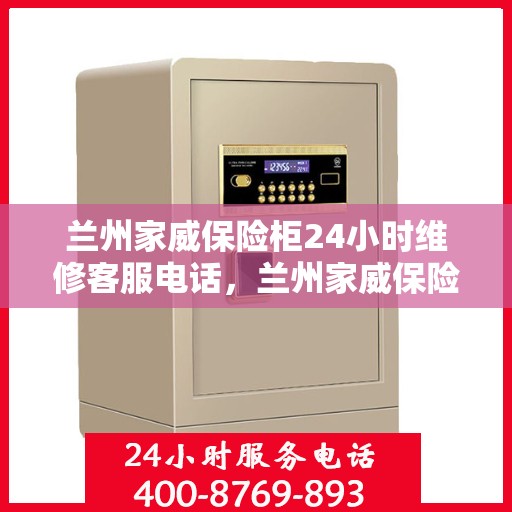 兰州家威保险柜24小时维修客服电话，兰州家威保险柜全天候专业维修服务热线
