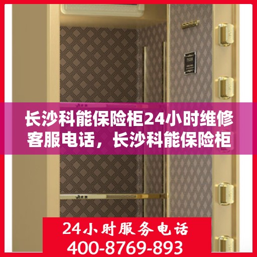 长沙科能保险柜24小时维修客服电话，长沙科能保险柜全天候专业维修服务热线电话