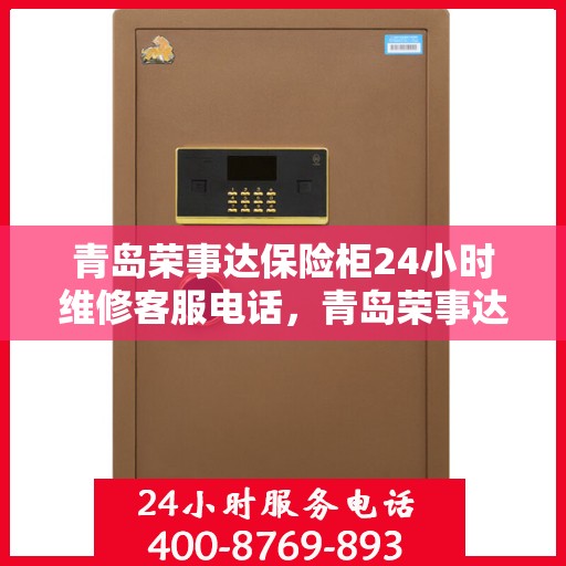 青岛荣事达保险柜24小时维修客服电话，青岛荣事达保险柜全天候专业维修服务热线