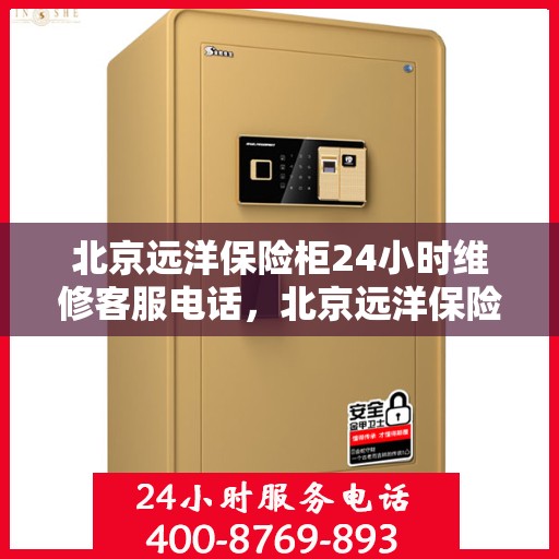 北京远洋保险柜24小时维修客服电话，北京远洋保险柜全天候专业维修服务热线电话