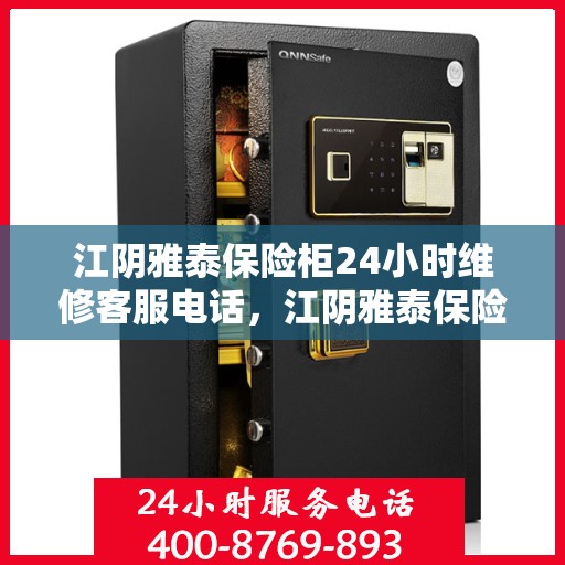 江阴雅泰保险柜24小时维修客服电话，江阴雅泰保险柜全天候专业维修服务热线
