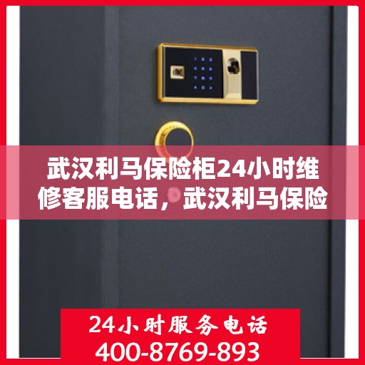 武汉利马保险柜24小时维修客服电话，武汉利马保险柜全天候专业维修服务热线