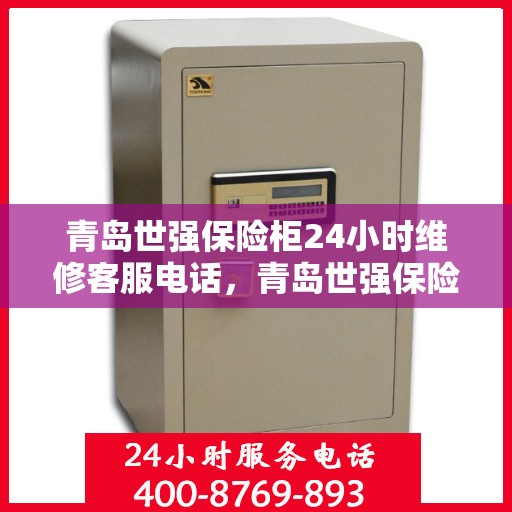 青岛世强保险柜24小时维修客服电话，青岛世强保险柜全天候专业维修服务热线